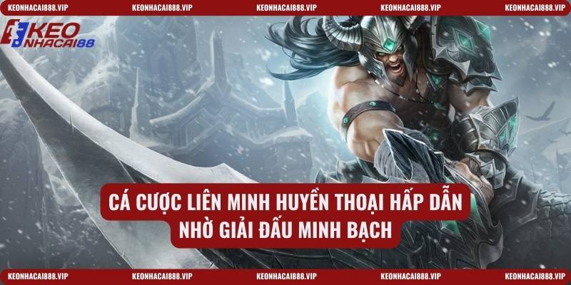Cá cược Liên minh huyền thoại hấp dẫn nhờ giải đấu minh bạch