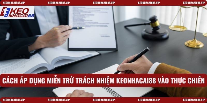 Cách áp dụng miễn trừ trách nhiệm Keonhacai88 vào thực chiến