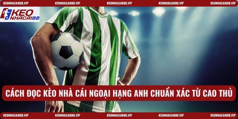 Cách đọc kèo nhà cái ngoại hạng anh chuẩn xác từ cao thủ