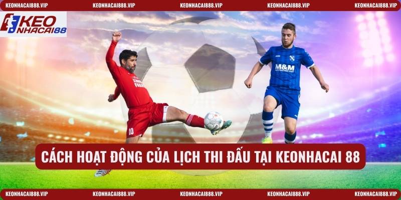 Cách hoạt động của lịch thi đấu tại keonhacai 88