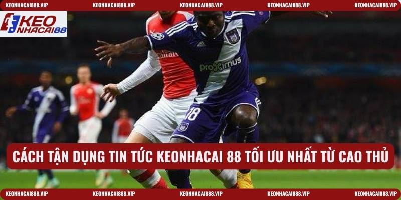 Cách tận dụng tin tức keonhacai 88 tối ưu nhất từ cao thủ