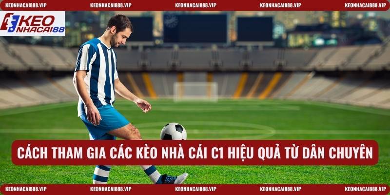 Cách tham gia các kèo nhà cái C1 hiệu quả từ dân chuyên