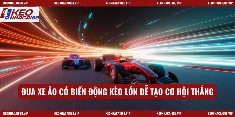 Đua xe ảo có biến động kèo lớn dễ tạo cơ hội thắng