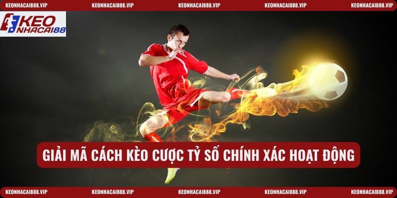 Giải mã cách kèo cược tỷ số chính xác hoạt động