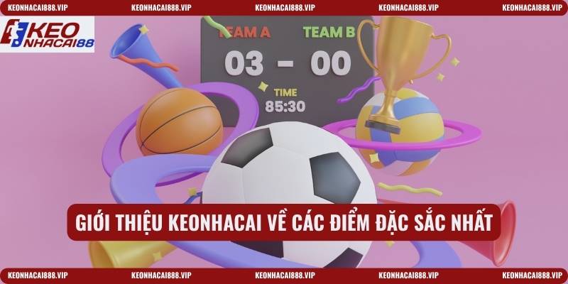 Giới thiệu keonhacai về các điểm đặc sắc nhất