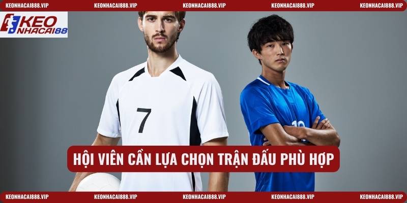 Hội viên cần lựa chọn trận đấu phù hợp