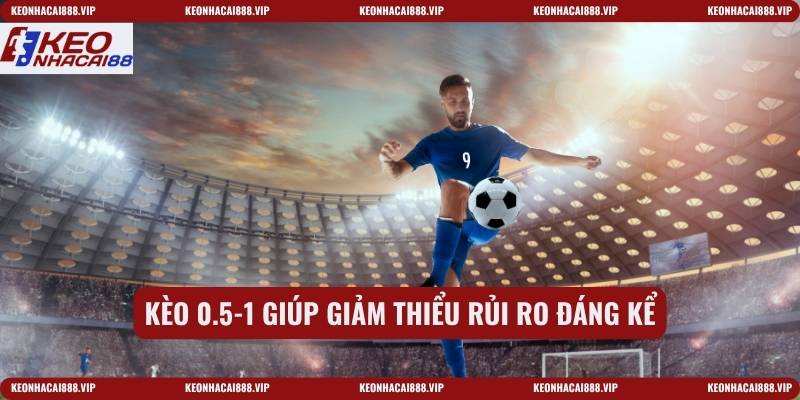 Kèo 0.5-1 giúp giảm thiểu rủi ro đáng kể