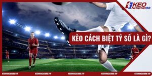 Kèo Cách Biệt Tỷ Số Là Gì