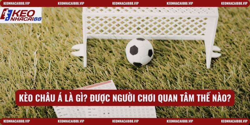 Kèo châu Á là gì? Được người chơi quan tâm thế nào?