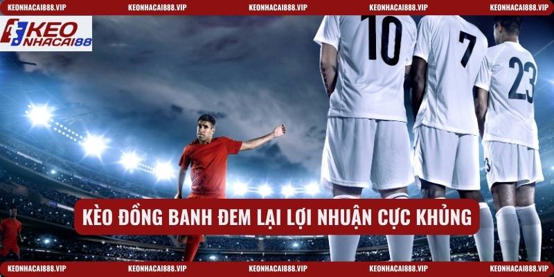 Kèo đồng banh đem lại lợi nhuận cực khủng