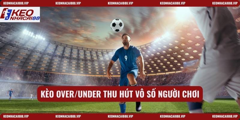 Kèo over/under thu hút vô số người chơi