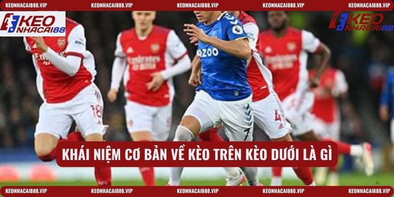 Khái niệm cơ bản về kèo trên kèo dưới là gì
