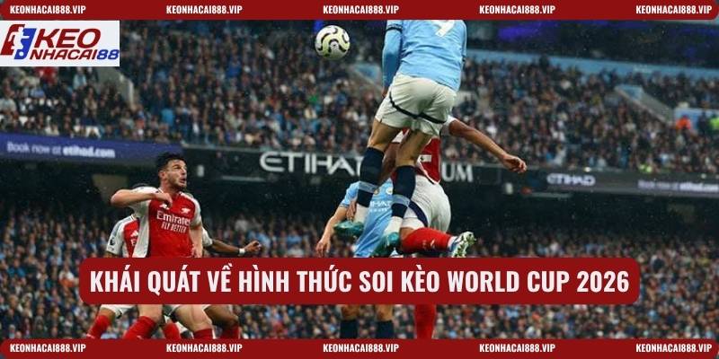 Khái quát về hình thức soi kèo World Cup 2026