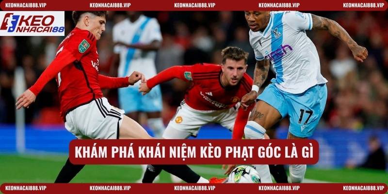 Khám phá khái niệm kèo phạt góc là gì