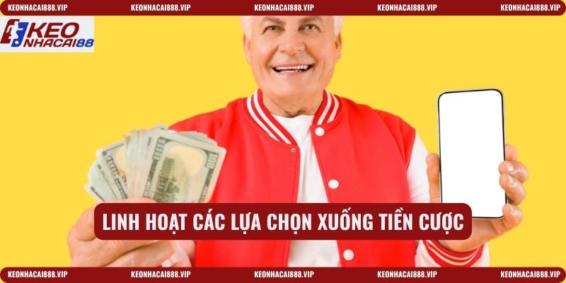 Linh hoạt các lựa chọn xuống tiền cược