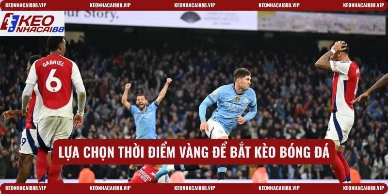 Lựa chọn thời điểm vàng để bắt kèo bóng đá