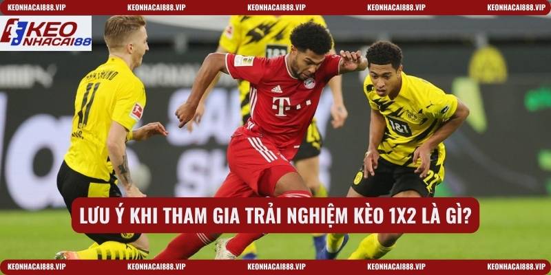 Lưu ý khi tham gia trải nghiệm Kèo 1x2 là gì?