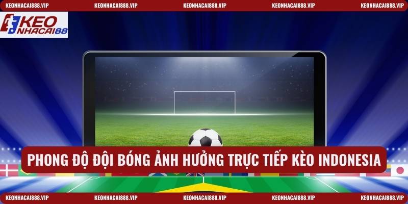 Phong độ đội bóng ảnh hưởng trực tiếp kèo Indonesia