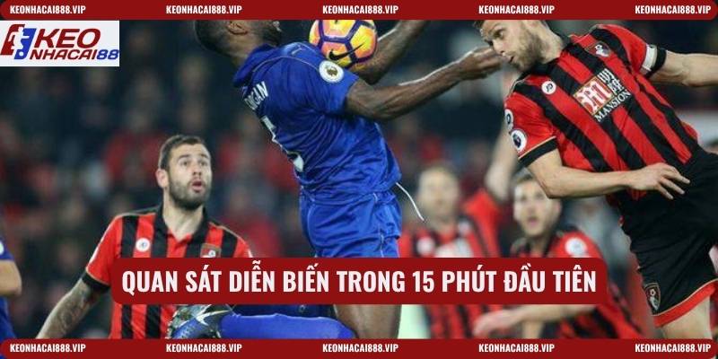 Quan sát diễn biến trong 15 phút đầu tiên