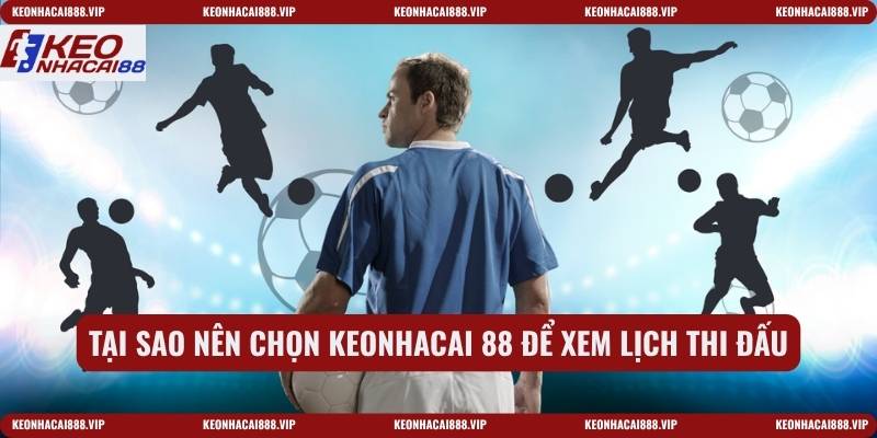 Tại sao nên chọn keonhacai 88 để xem lịch thi đấu