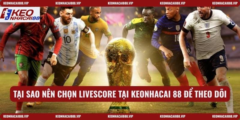Tại sao nên chọn Livescore tại keonhacai 88 để theo dõi