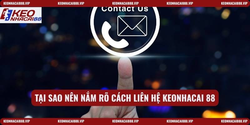 Tại sao nên nắm rõ cách liên hệ keonhacai 88