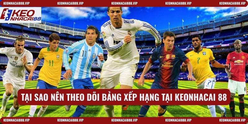 Tại sao nên theo dõi bảng xếp hạng tại keonhacai 88