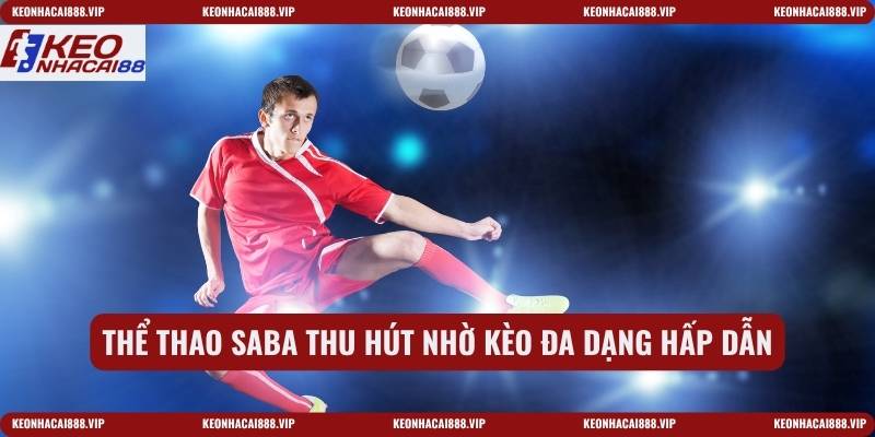 Thể thao saba thu hút nhờ kèo đa dạng hấp dẫn