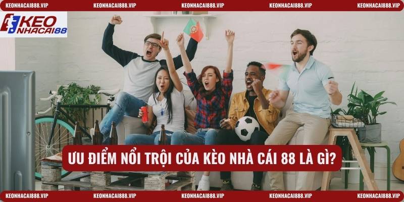 Ưu điểm nổi trội của kèo nhà cái 88 là gì?
