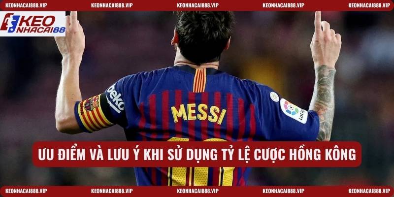 Ưu điểm và lưu ý khi sử dụng tỷ lệ cược Hồng Kông